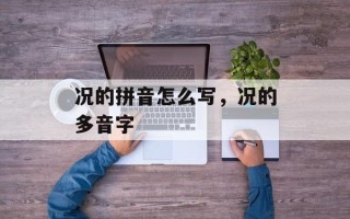 况的拼音怎么写，况的多音字