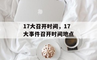 17大召开时间，17大事件召开时间地点