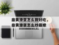 韭黄滑蛋怎么做好吃，韭黄滑蛋怎么炒最嫩