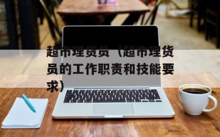 超市理货员（超市理货员的工作职责和技能要求）