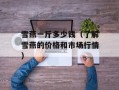 雪燕一斤多少钱（了解雪燕的价格和市场行情）