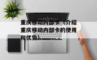 重庆移动内部卡（介绍重庆移动内部卡的使用和优势）