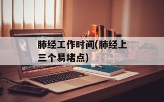 肺经工作时间(肺经上三个易堵点)