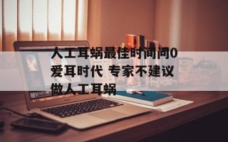 人工耳蜗最佳时间问0爱耳时代 专家不建议做人工耳蜗