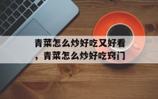 青菜怎么炒好吃又好看，青菜怎么炒好吃窍门