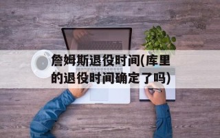 詹姆斯退役时间(库里的退役时间确定了吗)