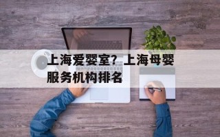 上海爱婴室？上海母婴服务机构排名