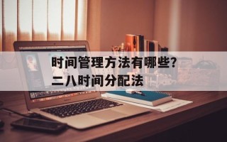 时间管理方法有哪些？二八时间分配法