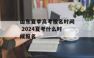 山东夏季高考报名时间 2024夏考什么时候报名
