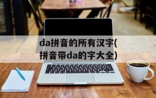 da拼音的所有汉字(拼音带da的字大全)