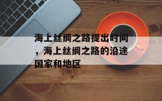 海上丝绸之路提出时间，海上丝绸之路的沿途国家和地区