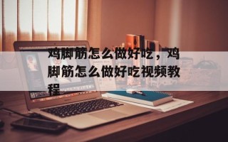 鸡脚筋怎么做好吃，鸡脚筋怎么做好吃视频教程