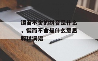 锲而不舍的拼音是什么，锲而不舍是什么意思解释词语
