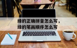 绿的正确拼音怎么写，绿的笔画顺序怎么写
