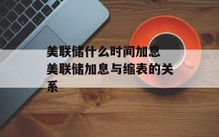 美联储什么时间加息 美联储加息与缩表的关系
