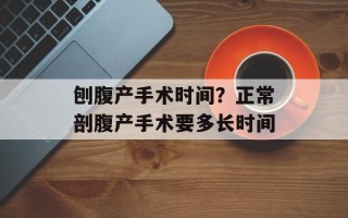 刨腹产手术时间？正常剖腹产手术要多长时间