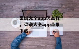 菜谱大全app怎么样，菜谱大全app苹果下载