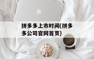 拼多多上市时间(拼多多公司官网首页)