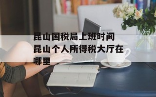昆山国税局上班时间 昆山个人所得税大厅在哪里