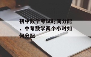 初中数学考试时间分配，中考数学两个小时如何分配
