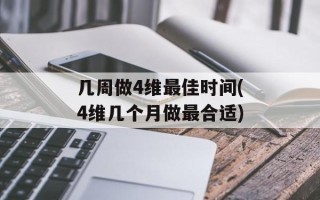 几周做4维最佳时间(4维几个月做最合适)