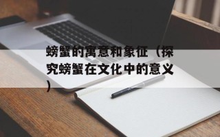 螃蟹的寓意和象征（探究螃蟹在文化中的意义）