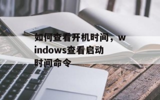 如何查看开机时间，windows查看启动时间命令