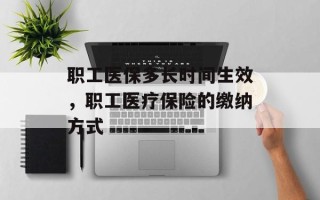 职工医保多长时间生效，职工医疗保险的缴纳方式