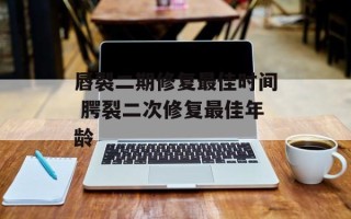 唇裂二期修复最佳时间 腭裂二次修复最佳年龄