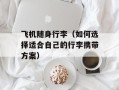 飞机随身行李（如何选择适合自己的行李携带方案）