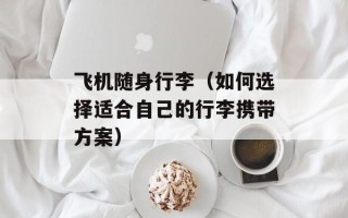 飞机随身行李（如何选择适合自己的行李携带方案）