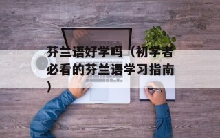 芬兰语好学吗（初学者必看的芬兰语学习指南）