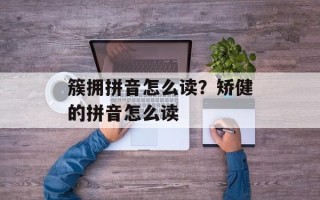 簇拥拼音怎么读？矫健的拼音怎么读