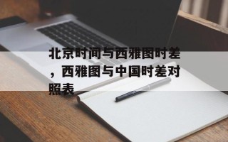 北京时间与西雅图时差，西雅图与中国时差对照表