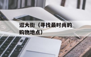 逛大街（寻找最时尚的购物地点）