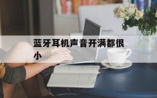 蓝牙耳机声音开满都很小