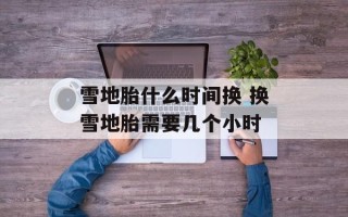 雪地胎什么时间换 换雪地胎需要几个小时