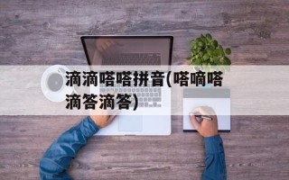 滴滴嗒嗒拼音(嗒嘀嗒滴答滴答)