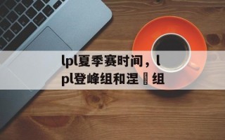 lpl夏季赛时间，lpl登峰组和涅槃组