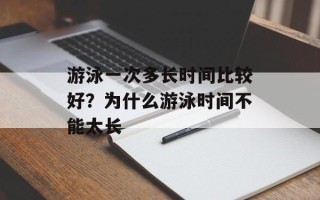游泳一次多长时间比较好？为什么游泳时间不能太长