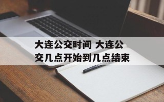 大连公交时间 大连公交几点开始到几点结束