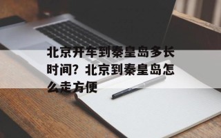 北京开车到秦皇岛多长时间？北京到秦皇岛怎么走方便