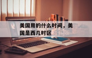 美国用的什么时间，美国是西几时区