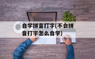自学拼音打字(不会拼音打字怎么自学)