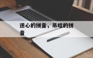 遂心的拼音，吊唁的拼音