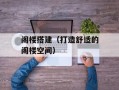 阁楼搭建（打造舒适的阁楼空间）