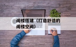 阁楼搭建（打造舒适的阁楼空间）