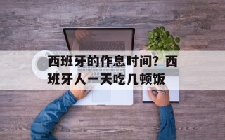 西班牙的作息时间？西班牙人一天吃几顿饭