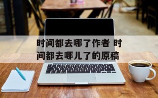 时间都去哪了作者 时间都去哪儿了的原稿