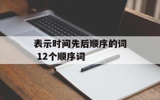 表示时间先后顺序的词 12个顺序词